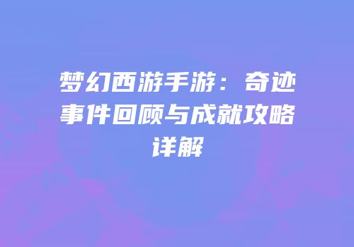 梦幻西游手游：奇迹事件回顾与成就攻略详解
