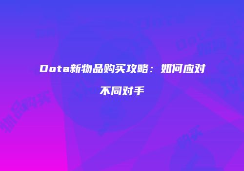 Dota新物品购买攻略：如何应对不同对手