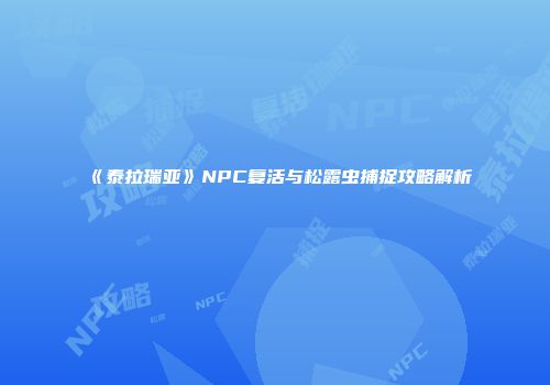 《泰拉瑞亚》NPC复活与松露虫捕捉攻略解析