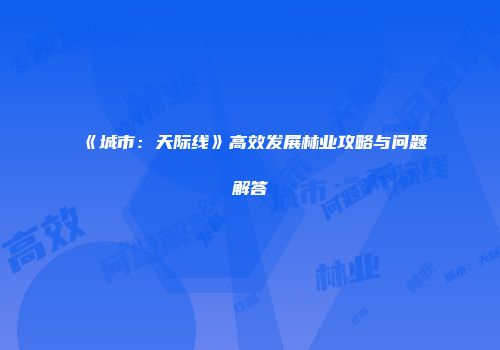 《城市：天际线》高效发展林业攻略与问题解答
