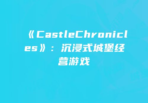 《CastleChronicles》：沉浸式城堡经营游戏
