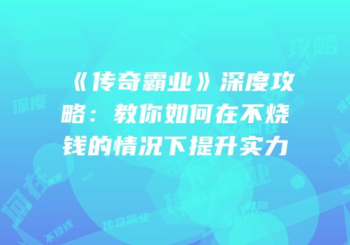 《传奇霸业》深度攻略：教你如何在不烧钱的情况下提升实力