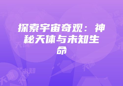 探索宇宙奇观：神秘天体与未知生命