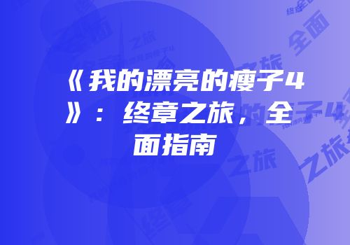 《我的漂亮的瘦子4》：终章之旅，全面指南