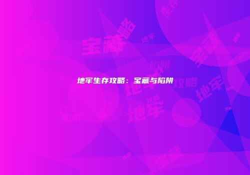 地牢生存攻略：宝藏与陷阱
