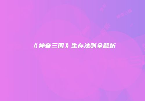 《神奇三国》生存法则全解析
