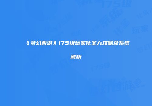 《梦幻西游》175级玩家化圣九攻略及系统解析