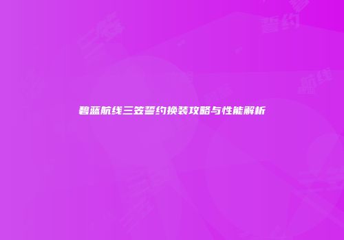 碧蓝航线三笠誓约换装攻略与性能解析