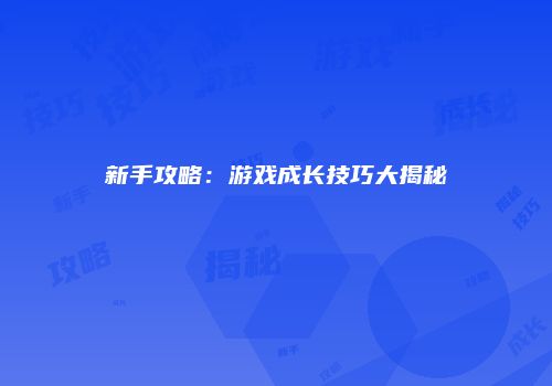 新手攻略：游戏成长技巧大揭秘