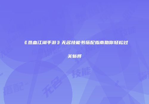 《热血江湖手游》无名技能书搭配指南助你轻松过关斩将