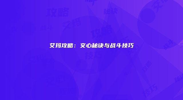艾玛攻略：交心秘诀与战斗技巧