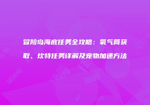 冒险岛海底任务全攻略：氧气筒获取、坎特任务详解及宠物加速方法