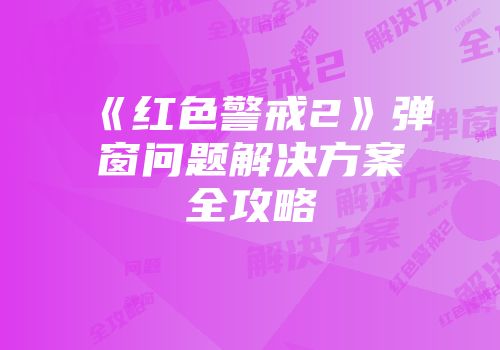 《红色警戒2》弹窗问题解决方案全攻略