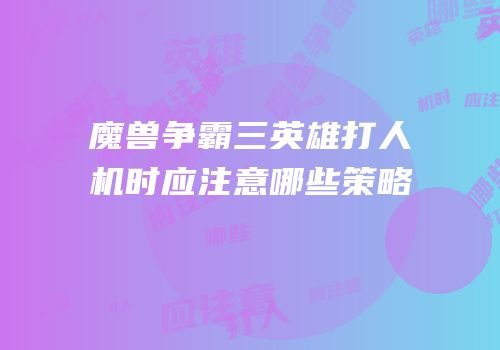 魔兽争霸三英雄打人机时应注意哪些策略