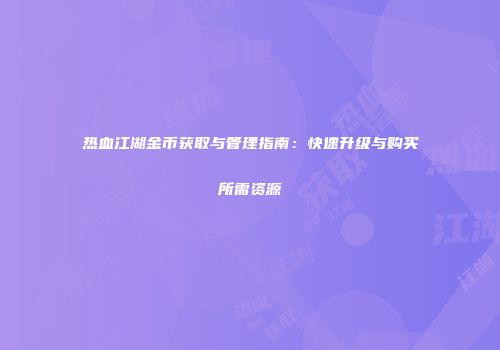 热血江湖金币获取与管理指南：快速升级与购买所需资源