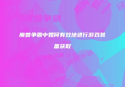 魔兽争霸中如何有效地进行游戏装备获取