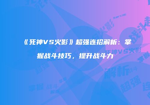 《死神VS火影》超强连招解析：掌握战斗技巧，提升战斗力