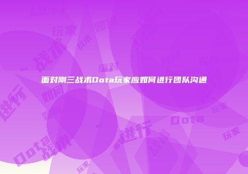 面对刚三战术Dota玩家应如何进行团队沟通