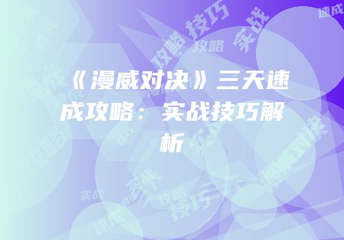 《漫威对决》三天速成攻略：实战技巧解析