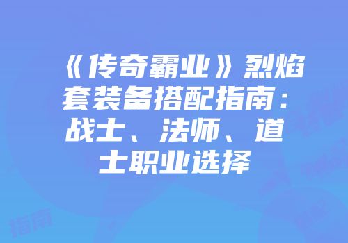 《传奇霸业》烈焰套装备搭配指南:战士、法师、道士职业选择