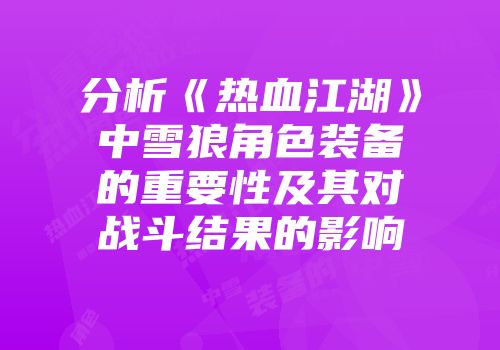 分析《热血江湖》中雪狼角色装备的重要性及其对战斗结果的影响