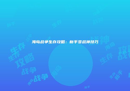 海岛战争生存攻略：新手变战神技巧