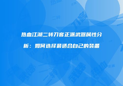 热血江湖二转刀客正派武器属性分析：如何选择最适合自己的装备