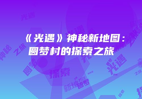 《光遇》神秘新地图：圆梦村的探索之旅
