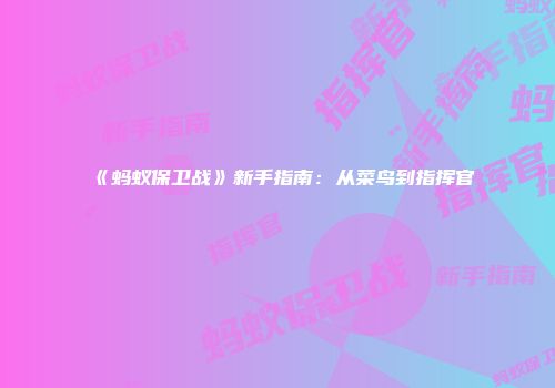 《蚂蚁保卫战》新手指南：从菜鸟到指挥官