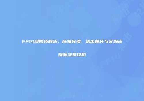 FF14极限技解析：成就兑换、输出循环与艾玛吉娜杯决赛攻略