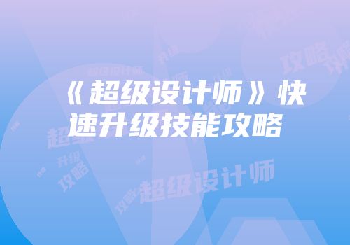 《超级设计师》快速升级技能攻略
