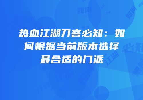 热血江湖刀客必知：如何根据当前版本选择最合适的门派