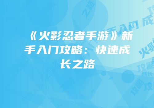 《火影忍者手游》新手入门攻略：快速成长之路