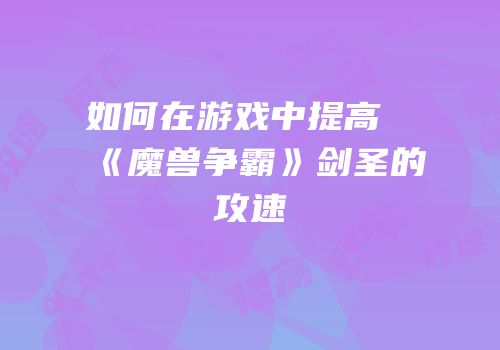 如何在游戏中提高《魔兽争霸》剑圣的攻速