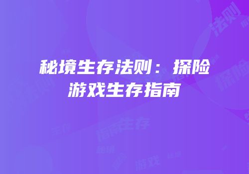 秘境生存法则：探险游戏生存指南