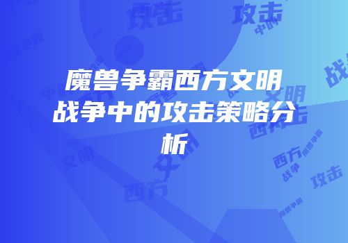 魔兽争霸西方文明战争中的攻击策略分析