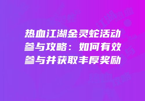 热血江湖金灵蛇活动参与攻略：如何有效参与并获取丰厚奖励