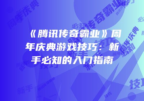 《腾讯传奇霸业》周年庆典游戏技巧：新手必知的入门指南