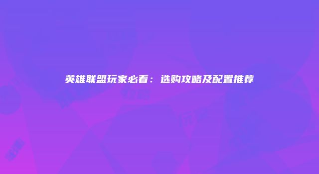 英雄联盟玩家必看：选购攻略及配置推荐