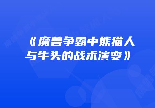 《魔兽争霸中熊猫人与牛头的战术演变》