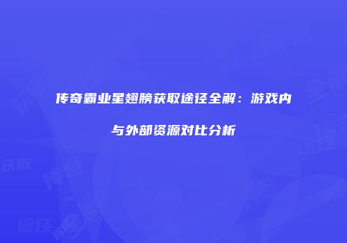 传奇霸业星翅膀获取途径全解：游戏内与外部资源对比分析