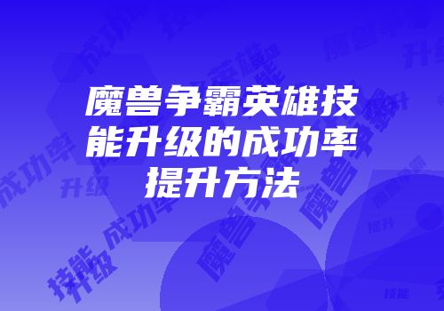 魔兽争霸英雄技能升级的成功率提升方法