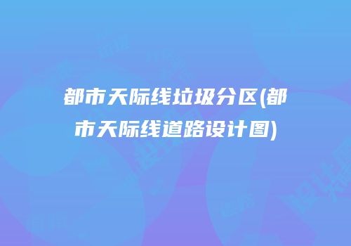 都市天际线垃圾分区(都市天际线道路设计图)