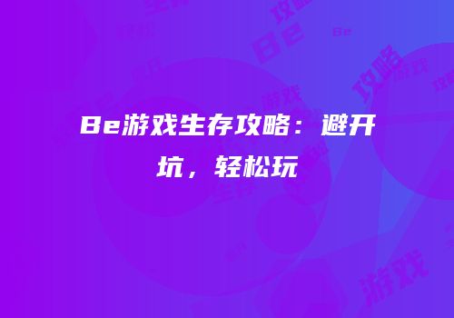 Be游戏生存攻略：避开坑，轻松玩