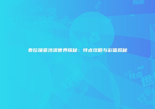 泰拉瑞亚沙漠世界探秘：特点攻略与彩蛋揭秘