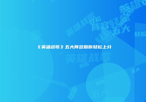 《英雄战歌》五大阵容助你轻松上分