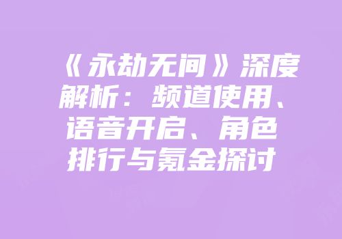 《永劫无间》深度解析：频道使用、语音开启、角色排行与氪金探讨