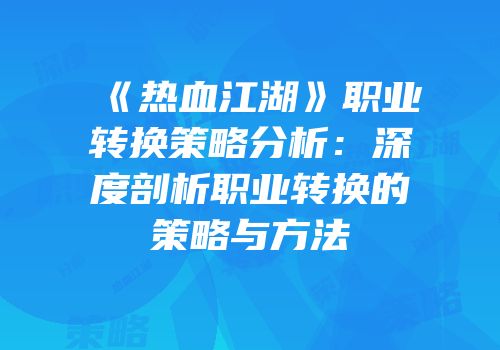 《热血江湖》职业转换策略分析:深度剖析职业转换的策略与方法