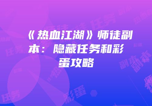 《热血江湖》师徒副本：隐藏任务和彩蛋攻略