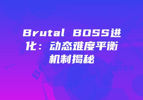 Brutal BOSS进化：动态难度平衡机制揭秘